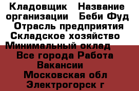 Кладовщик › Название организации ­ Беби Фуд › Отрасль предприятия ­ Складское хозяйство › Минимальный оклад ­ 1 - Все города Работа » Вакансии   . Московская обл.,Электрогорск г.